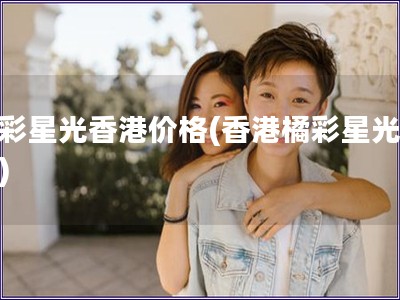 橘彩星光香港價格(香港橘彩星光價格)