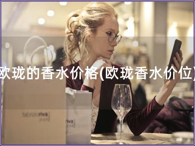 歐瓏的香水價格(歐瓏香水價位) 歐瓏的香水價格(歐瓏香水價位)