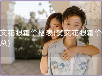 樊文花眼霜價格表(樊文花眼霜價格匯總)