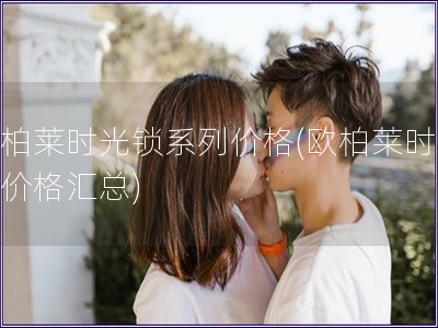 歐柏萊時光鎖系列價格(歐柏萊時光鎖價格匯總)