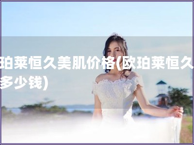 歐珀萊恒久美肌價格(歐珀萊恒久美肌多少錢)