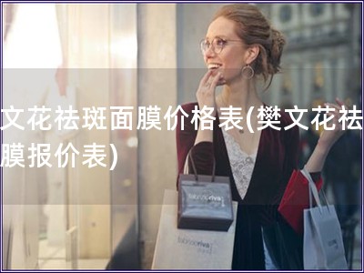 樊文花祛斑面膜價(jià)格表(樊文花祛斑面膜報(bào)價(jià)表)