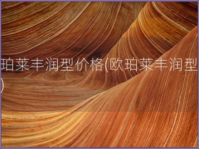 歐珀萊豐潤(rùn)型價(jià)格(歐珀萊豐潤(rùn)型售價(jià))