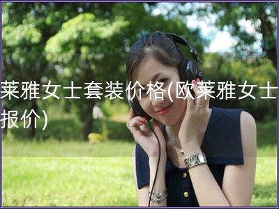 歐萊雅女士套裝價格(歐萊雅女士套裝報價)