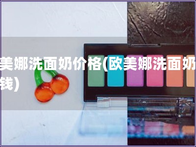 歐美娜洗面奶價格(歐美娜洗面奶多少錢)