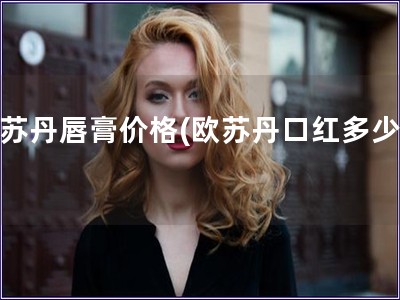 歐蘇丹唇膏價格(歐蘇丹口紅多少錢)