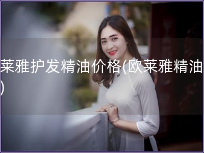 歐萊雅護(hù)發(fā)精油價格(歐萊雅精油價格)