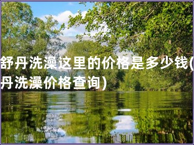 歐舒丹洗澡這里的價格是多少錢(歐舒丹洗澡價格查詢)
