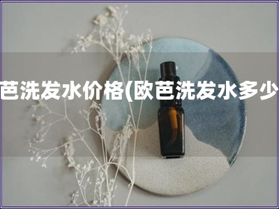 歐芭洗發(fā)水價(jià)格(歐芭洗發(fā)水多少錢)