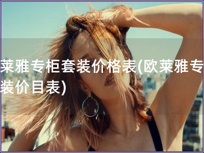 歐萊雅專柜套裝價格表(歐萊雅專柜套裝價目表)