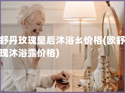 歐舒丹玫瑰皇后沐浴ㄠ價格(歐舒丹玫瑰沐浴露價格)