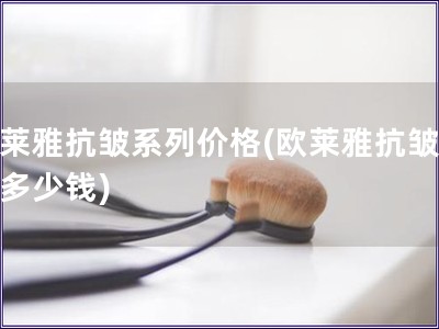 歐萊雅抗皺系列價格(歐萊雅抗皺系列多少錢)