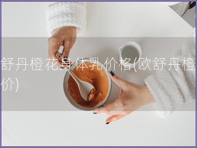 歐舒丹橙花身體乳價格(歐舒丹橙花乳價)