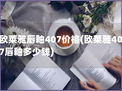 歐萊雅唇釉407價(jià)格(歐萊雅407唇釉多少錢)