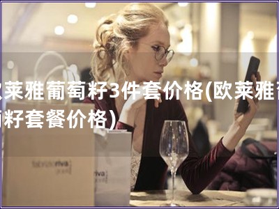 歐萊雅葡萄籽3件套價格(歐萊雅葡萄籽套餐價格)