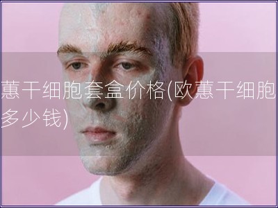 歐蕙干細(xì)胞套盒價(jià)格(歐蕙干細(xì)胞套盒多少錢)