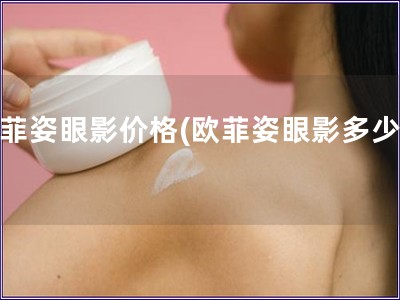 歐菲姿眼影價格(歐菲姿眼影多少錢)