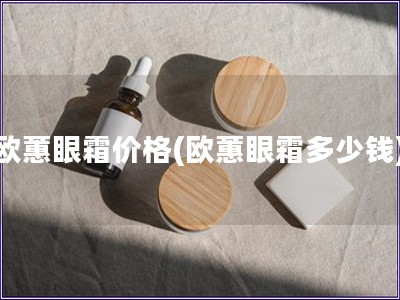 歐蕙眼霜價(jià)格(歐蕙眼霜多少錢(qián))