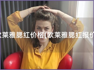 歐萊雅腮紅價(jià)格(歐萊雅腮紅報(bào)價(jià))