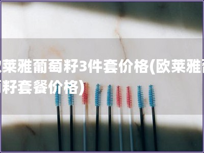 歐萊雅葡萄籽3件套價格(歐萊雅葡萄籽套餐價格) 歐萊雅葡萄籽3件套價格(歐萊雅葡萄籽套餐價格)