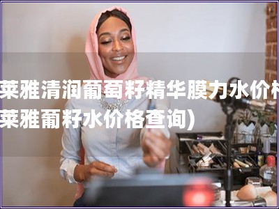 歐萊雅清潤(rùn)葡萄籽精華膜力水價(jià)格(歐萊雅葡籽水價(jià)格查詢)