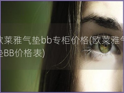 歐萊雅氣墊bb專柜價(jià)格(歐萊雅氣墊BB價(jià)格表)