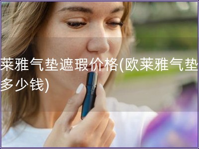 歐萊雅氣墊遮瑕價(jià)格(歐萊雅氣墊遮瑕多少錢)