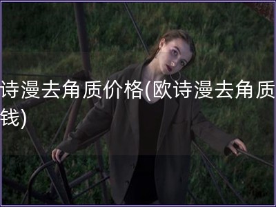 歐詩漫去角質(zhì)價格(歐詩漫去角質(zhì)多少錢)