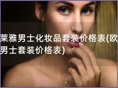 歐萊雅男士化妝品套裝價格表(歐萊雅男士套裝價格表)