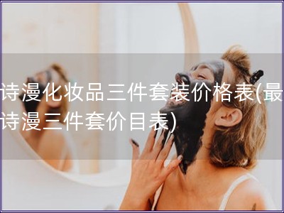 歐詩漫化妝品三件套裝價格表(最新歐詩漫三件套價目表)