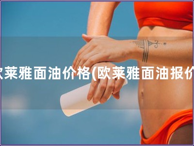 歐萊雅面油價格(歐萊雅面油報價)