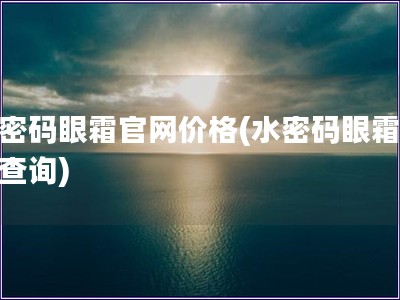 水密碼眼霜官網價格(水密碼眼霜價格查詢)