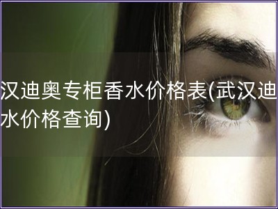 武漢迪奧專柜香水價格表(武漢迪奧香水價格查詢)