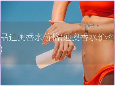 正品迪奧香水價格(迪奧香水價格查詢)