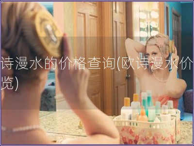 歐詩漫水的價格查詢(歐詩漫水價格一覽) 歐詩漫水的價格查詢(歐詩漫水價格一覽)