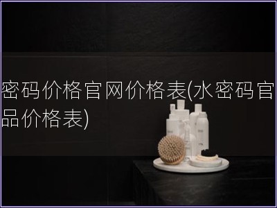 水密碼價格官網價格表(水密碼官網產品價格表)