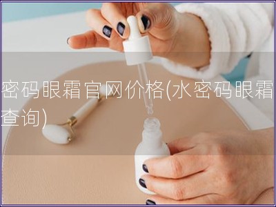 水密碼眼霜官網價格(水密碼眼霜價格查詢)