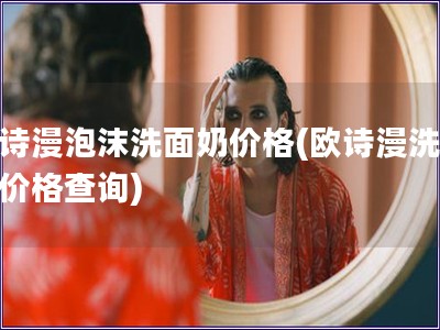 歐詩漫泡沫洗面奶價格(歐詩漫洗面奶價格查詢)