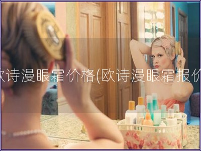 歐詩漫眼霜價(jià)格(歐詩漫眼霜報(bào)價(jià))