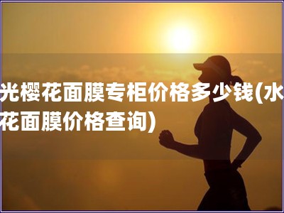 水光櫻花面膜專柜價格多少錢(水光櫻花面膜價格查詢)