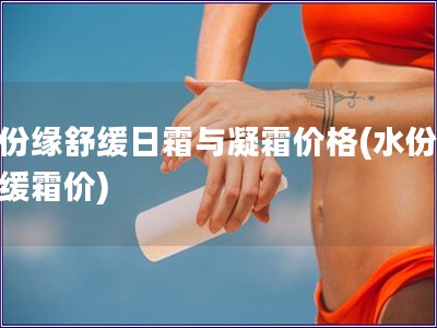水份緣舒緩日霜與凝霜價格(水份緣舒緩霜價)