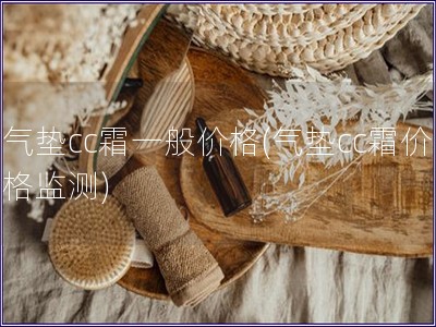 氣墊cc霜一般價格(氣墊cc霜價格監測)