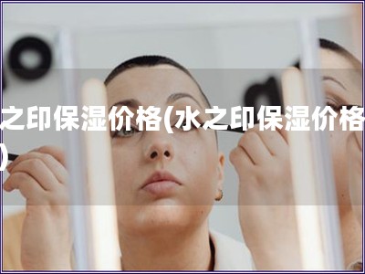 水之印保濕價格(水之印保濕價格專題)