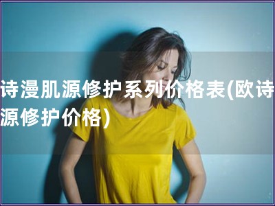 歐詩漫肌源修護系列價格表(歐詩漫肌源修護價格)