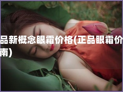 正品新概念眼霜價格(正品眼霜價格指南)