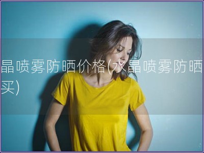 水晶噴霧防曬價格(水晶噴霧防曬哪里買)