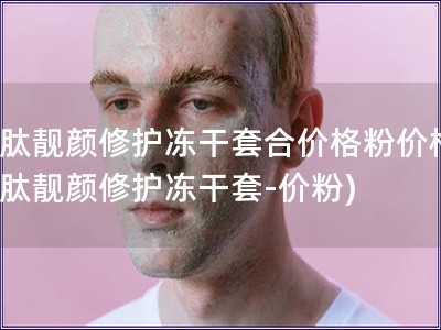 水肽靚顏修護凍干套合價格粉價格(水肽靚顏修護凍干套-價粉)