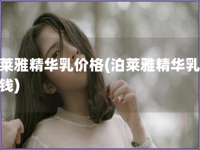 泊萊雅精華乳價格(泊萊雅精華乳多少錢)