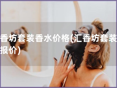 匯香坊套裝香水價格(匯香坊套裝香水報價)