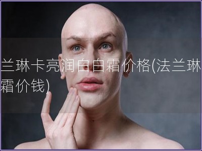 法蘭琳卡亮潤白白霜價格(法蘭琳卡白霜價錢)